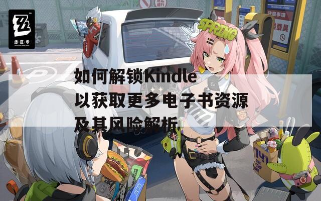 如何解锁Kindle以获取更多电子书资源及其风险解析