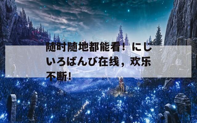 随时随地都能看！にじいろばんび在线，欢乐不断！