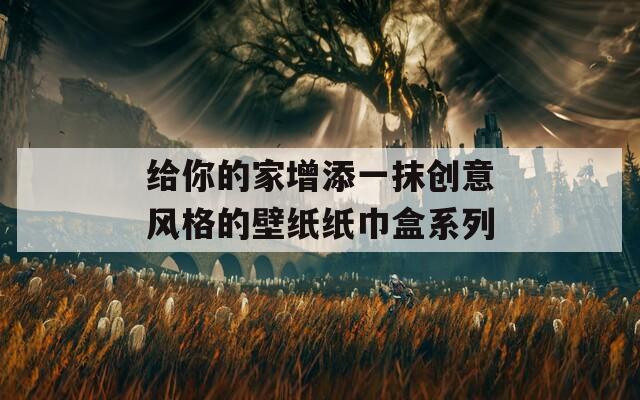 给你的家增添一抹创意风格的壁纸纸巾盒系列