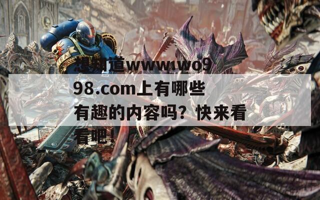 想知道www.wo998.com上有哪些有趣的内容吗？快来看看吧！