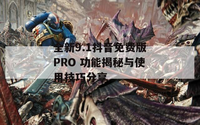 全新9.1抖音免费版PRO 功能揭秘与使用技巧分享