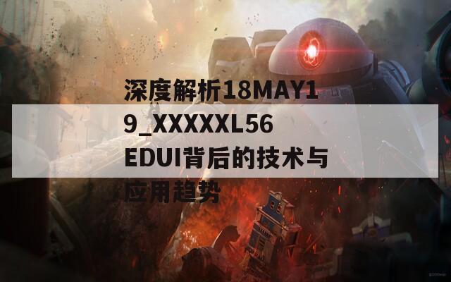 深度解析18MAY19_XXXXXL56EDUI背后的技术与应用趋势