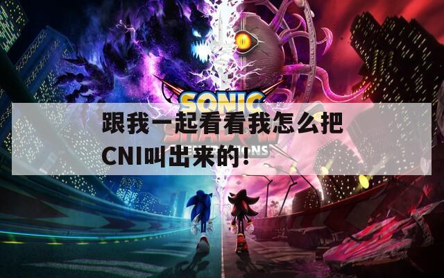 跟我一起看看我怎么把CNI叫出来的！