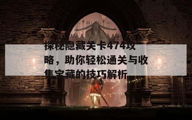 探秘隐藏关卡474攻略，助你轻松通关与收集宝藏的技巧解析
