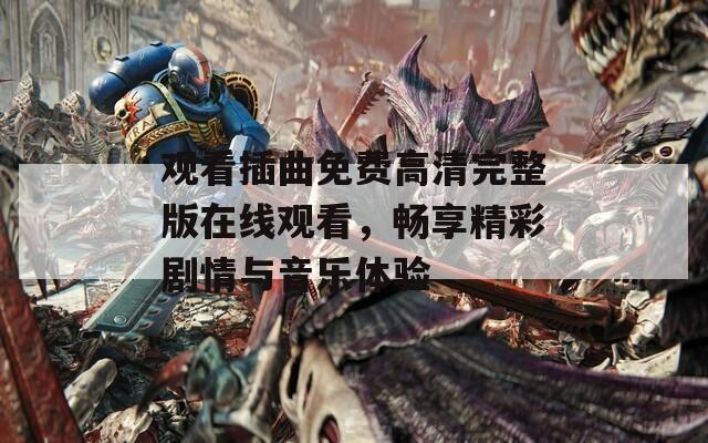 观看插曲免费高清完整版在线观看，畅享精彩剧情与音乐体验