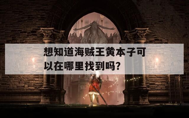 想知道海贼王黄本子可以在哪里找到吗？