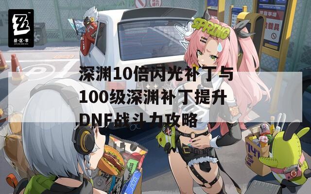 深渊10倍闪光补丁与100级深渊补丁提升DNF战斗力攻略