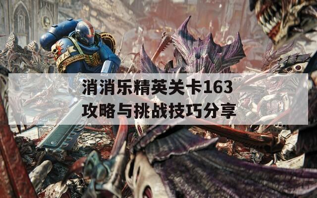 消消乐精英关卡163攻略与挑战技巧分享