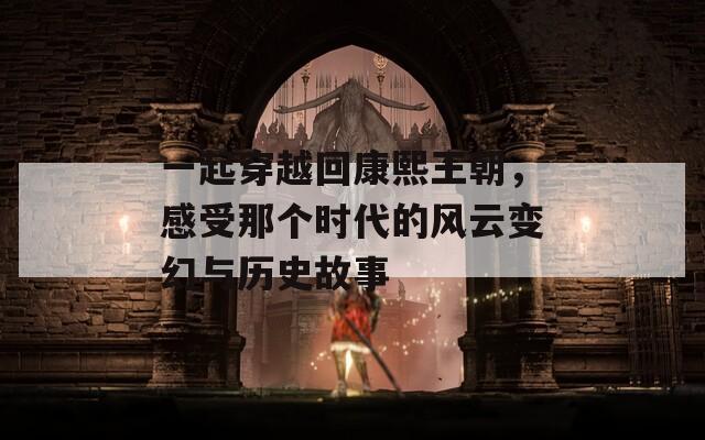 一起穿越回康熙王朝，感受那个时代的风云变幻与历史故事