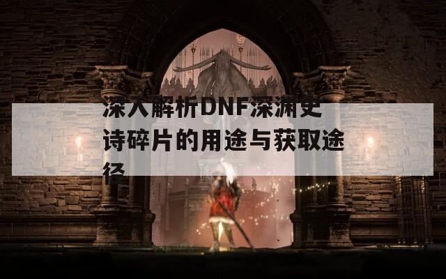 深入解析DNF深渊史诗碎片的用途与获取途径
