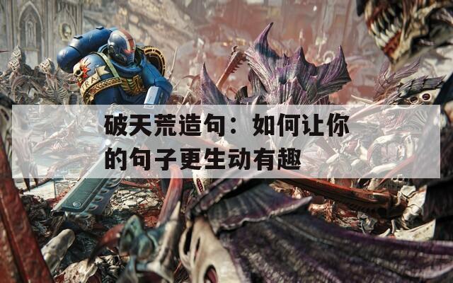 破天荒造句：如何让你的句子更生动有趣