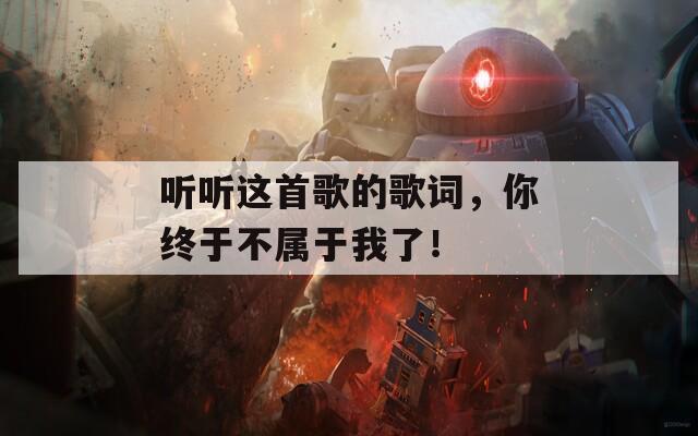 听听这首歌的歌词，你终于不属于我了！