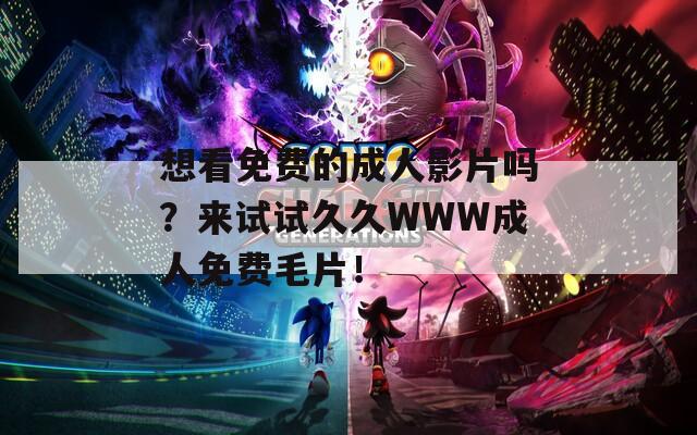 想看免费的成人影片吗？来试试久久WWW成人免费毛片！