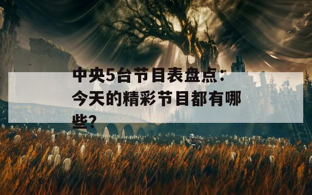 中央5台节目表盘点：今天的精彩节目都有哪些？