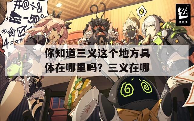 你知道三义这个地方具体在哪里吗？三义在哪