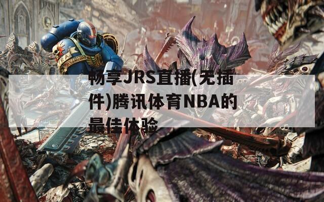 畅享JRS直播(无插件)腾讯体育NBA的最佳体验
