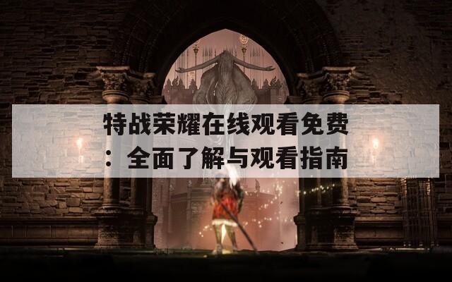 特战荣耀在线观看免费：全面了解与观看指南