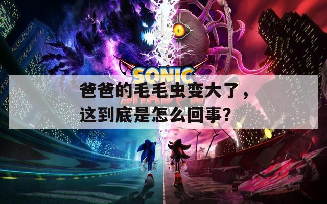 爸爸的毛毛虫变大了，这到底是怎么回事？
