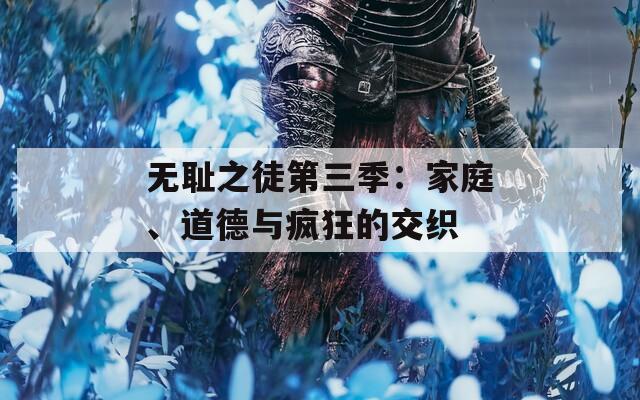 无耻之徒第三季：家庭、道德与疯狂的交织