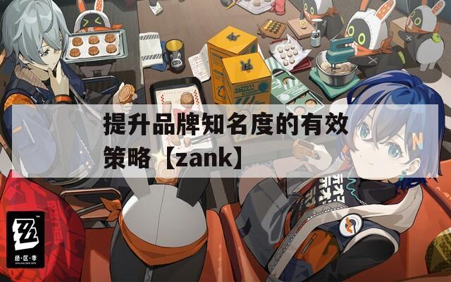 提升品牌知名度的有效策略【zank】