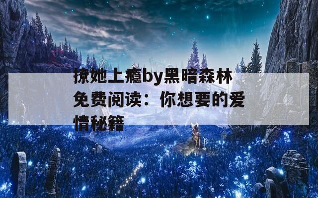 撩她上瘾by黑暗森林免费阅读：你想要的爱情秘籍