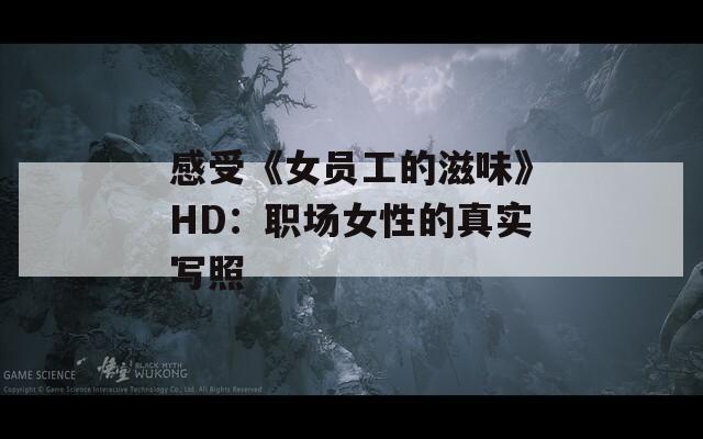 感受《女员工的滋味》HD：职场女性的真实写照