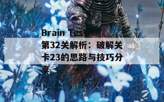 Brain Test第32关解析：破解关卡23的思路与技巧分享