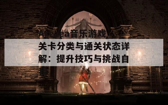 Arcaea音乐游戏关卡分类与通关状态详解：提升技巧与挑战自我