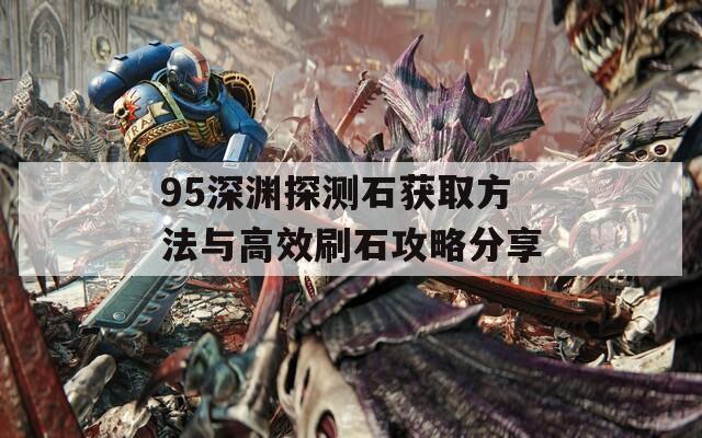 95深渊探测石获取方法与高效刷石攻略分享