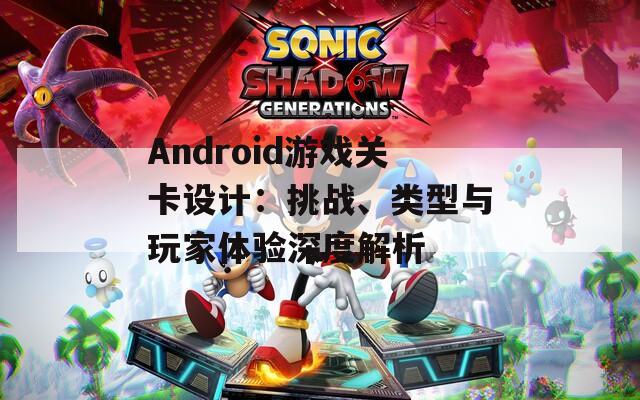 Android游戏关卡设计：挑战、类型与玩家体验深度解析
