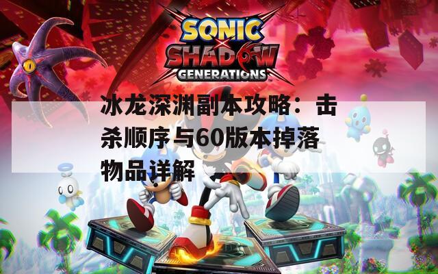 冰龙深渊副本攻略：击杀顺序与60版本掉落物品详解