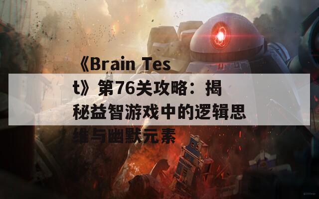 《Brain Test》第76关攻略：揭秘益智游戏中的逻辑思维与幽默元素