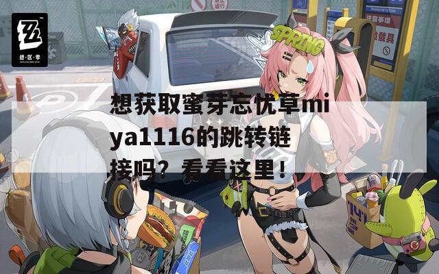 想获取蜜芽忘忧草miya1116的跳转链接吗？看看这里！