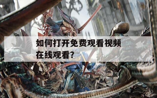 如何打开免费观看视频在线观看？