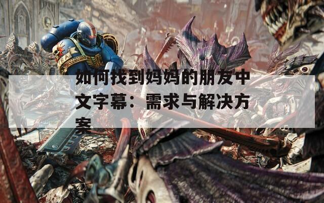 如何找到妈妈的朋友中文字幕：需求与解决方案