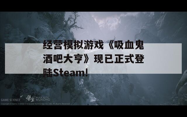 经营模拟游戏《吸血鬼酒吧大亨》现已正式登陆Steam!
