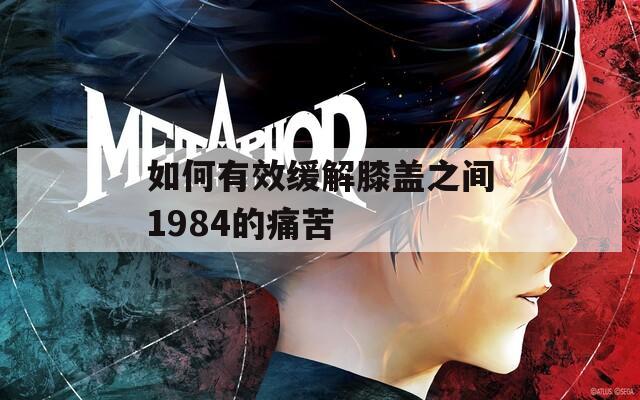 如何有效缓解膝盖之间1984的痛苦