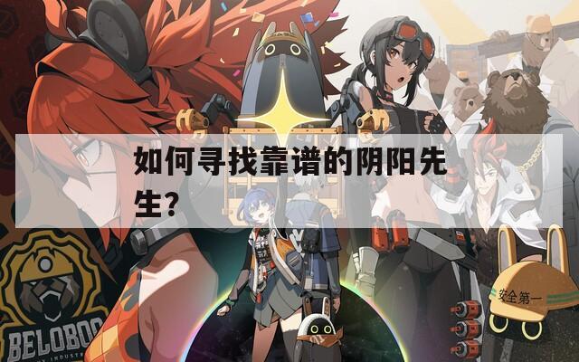 如何寻找靠谱的阴阳先生？