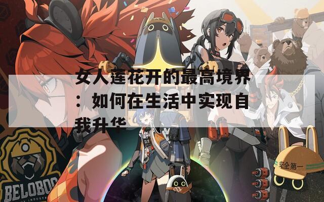 女人莲花开的最高境界：如何在生活中实现自我升华