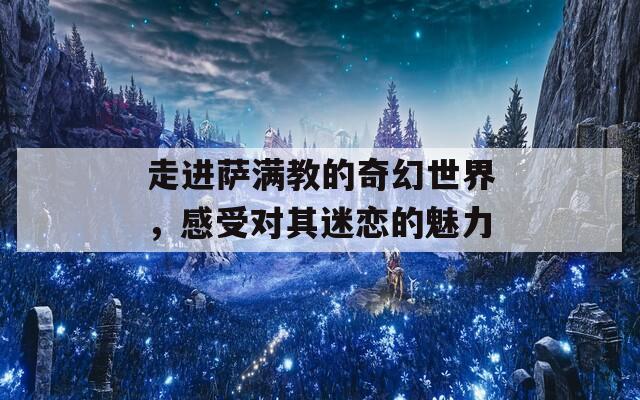 走进萨满教的奇幻世界，感受对其迷恋的魅力