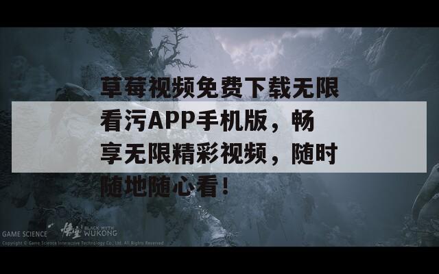 草莓视频免费下载无限看污APP手机版，畅享无限精彩视频，随时随地随心看！