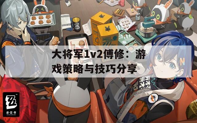 大将军1v2傅修：游戏策略与技巧分享