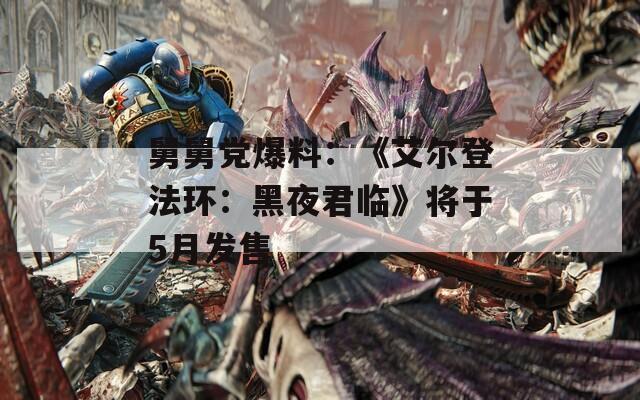 舅舅党爆料：《艾尔登法环：黑夜君临》将于5月发售