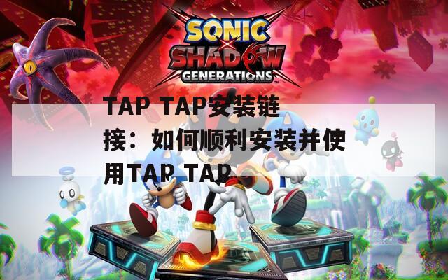 TAP TAP安装链接：如何顺利安装并使用TAP TAP