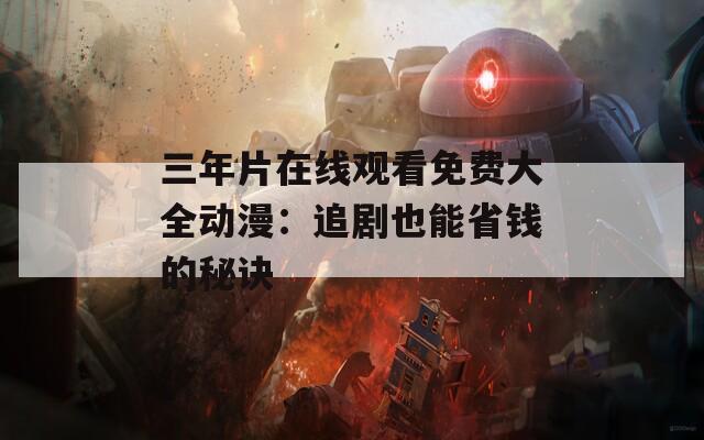 三年片在线观看免费大全动漫：追剧也能省钱的秘诀
