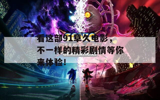 看这部91草久电影，不一样的精彩剧情等你来体验！