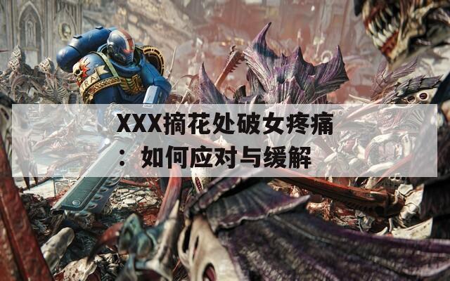 XXX摘花处破女疼痛：如何应对与缓解