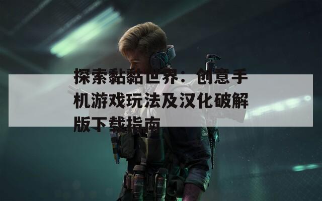 探索黏黏世界：创意手机游戏玩法及汉化破解版下载指南