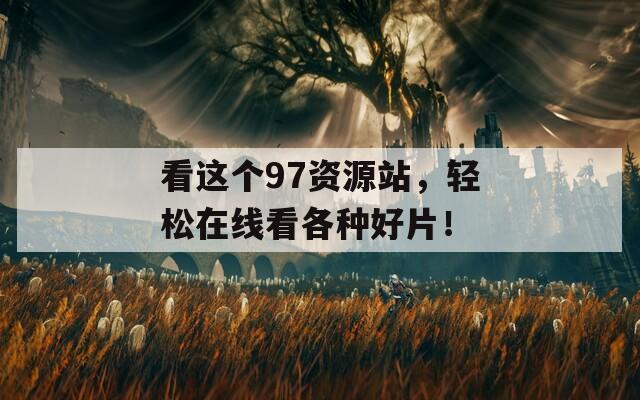 看这个97资源站，轻松在线看各种好片！