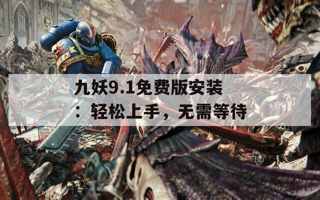 九妖9.1免费版安装：轻松上手，无需等待
